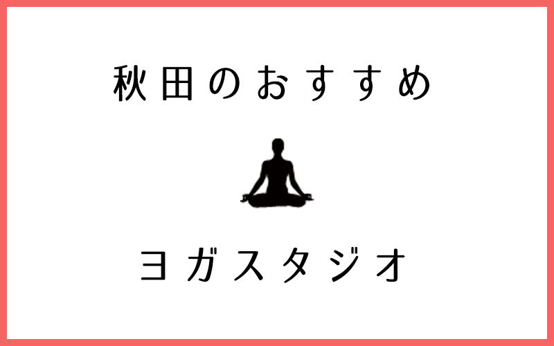 秋田でおすすめの口コミが良いヨガスタジオ7選